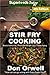 Stir Fry Cooking: Over 70 Quick & Easy Gluten Free Low Cholesterol Whole Foods Recipes full of Antioxidants & Phytochemicals (Natural Weight Loss Transformation Book 168)