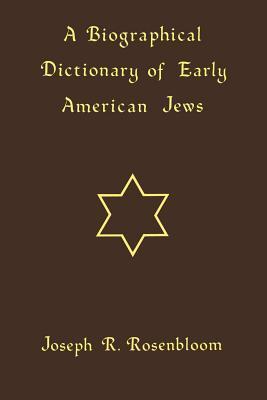 A Biographical Dictionary of Early American Jews: Colonial Times Through 1800