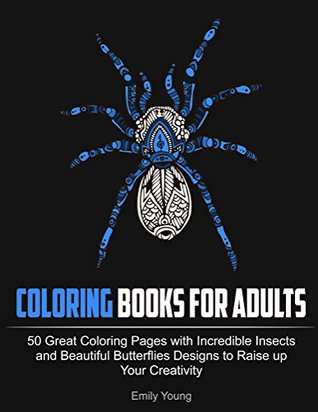Coloring Books for Adults: 50 Great Coloring Pages with Incredible Insects and Beautiful Butterflies Designs to Raise up Your Creativity (Adult Coloring ... and Flowers, Zendoodle Coloring)