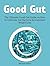 Good Gut: The Ultimate Good Gut Guide on How to Cultivate Gut Bacteria for Constant Weight Loss (good gut diet, good gut guide, healing the gut,)