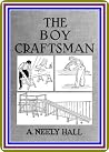 The Boy Craftsman / Practical and Profitable Ideas for a Boy's Leisure Hours by A. Neely Hall : (full image Illustrated) The Boy Craftsman / Practical and Profitable Ideas for a Boy's Leisure Hours by A. Neely Hall : (full image Illustrated)