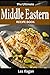 Middle Eastern Recipes: The Ultimate Middle Eastern Recipe Book