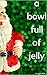 A Bowl Full of Jelly