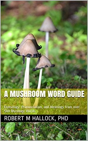 A Mushroom Word Guide: Etymology, Pronunciation, and Meanings from over 500 Mycology Words (Kindle Edition)