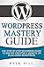 WordPress Mastery Guide: The Step By Step Beginners Guide to Master Creating a Website or Blog With WordPress (WordPress, WordPress Setup, WordPress Blog, Website Development)