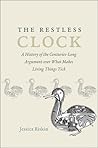 The Restless Clock: A History of the Centuries-Long Argument over What Makes Living Things Tick