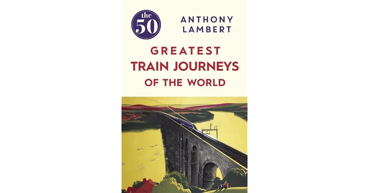 The 50 Greatest Train Journeys of the World by Anthony Lambert
