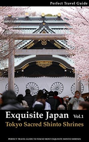 Exquisite Japan - Tokyo Sacred Shinto Shrines - Vol.1: Perfect Travel Guide to Tokyo Most Exquisite Shinto Shrines (Kindle Edition)
