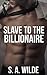 Slave To The Billionaire by S.A. Wilde
