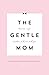 The gentle mom: mama zijn z...