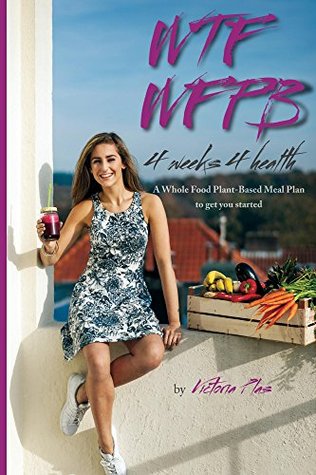 WTF WFPB - 4 weeks 4 health: A Whole Food Plant-Based Meal Plan to get you started (Kindle Edition)