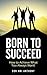 Born To Succeed: How To Achieve What You Always Want