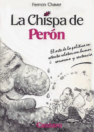 La chispa de Perón. El arte de la política en setenta relatos con humor, sarcasmo y sentencia. (Paperback)