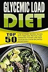 Glycemic Load Diet: Top 50 Low Glycemic Recipes Packed With Fiber And Protein-Lose Unwanted Pounds And Keep Your Blood Sugar Balanced Effortlessly