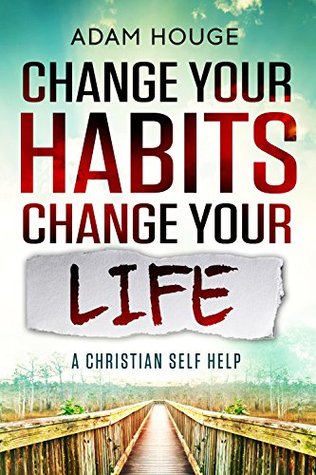 Change Your Habits Change Your Life: A Christian Self Help (Kindle Edition)