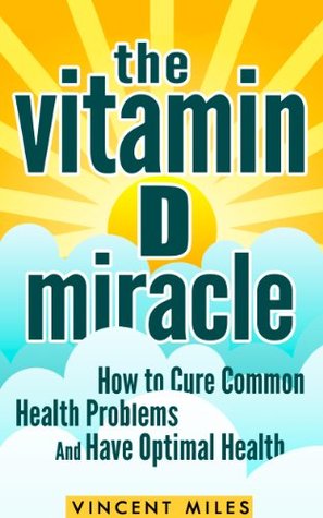 VITAMIN D: How to Cure Common Health Problems and Have Optimal Health (Vitamin D3) (Vitamins and Supplements, Vitamin D, Natural Cures Book 1)