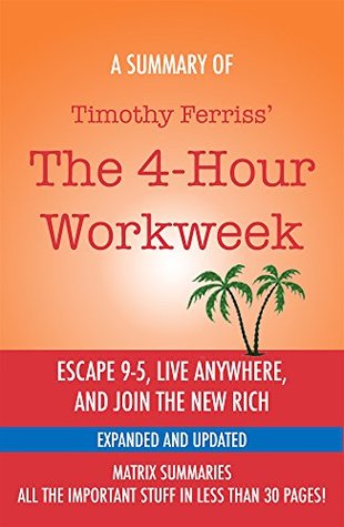 The 4-Hour Workweek: Escape 9-5, Live Anywhere, and Join the New Rich (Expanded and Updated) by Timothy Ferriss - A Summary