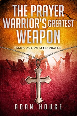 The Prayer Warrior's Greatest Weapon: Taking Action After Prayer (Kindle Edition)