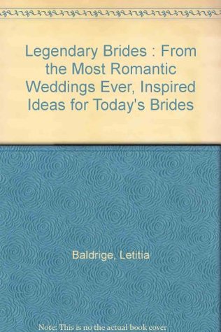 Legendary Brides : From the Most Romantic Weddings Ever, Inspired Ideas for Today's Brides (Hardcover)