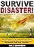 Survive Disaster!: What You Must Do To Be Independent And Survive The Collapse Of Society When The Grid Goes Down And Desperate Thugs Roam The Streets