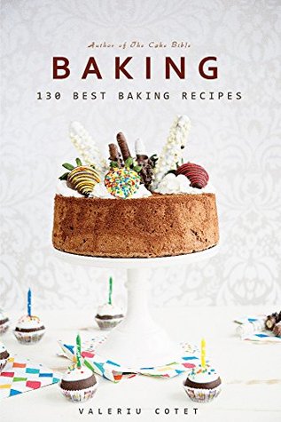 Baking: Best 130 Baking Recipes. Bonus 520 Recipes Cookbook (Baking Cookbooks, Baking Recipes, Baking Books, Baking Bible, Baking Basics, Desserts, Bread, Cakes, Chocolate, Cookies)