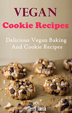 Vegan Cookie And Dessert Recipes: Delicious Vegan Cookie And Dessert Recipes (Vegan Recipes)