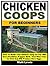 Chicken Coops for Beginners: How To Build Your Chicken Coop So You Will Have Healthier, Happier Birds That Won't Get As Sick And Will Produce More Eggs