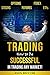 Trading: How to Be Successful in Trading Any Market!: Stocks, Options, Futures, Forex, ETFs (Trading, Trading Strategies, Trading for a Living)