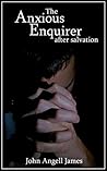 The Anxious Enquirer after Salvation Directed and Encouraged by John Angell James The Anxious Enquirer after Salvation Directed and Encouraged by John Angell James