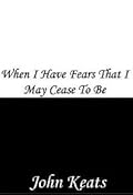 When I Have Fears that I May Cease to Be