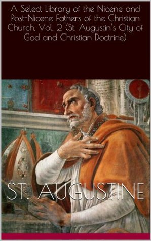 A Select Library of the Nicene and Post-Nicene Fathers of the Christian Church, Vol. 2 (St. Augustin's City of God and Christian Doctrine)
