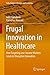 Frugal Innovation in Healthcare: How Targeting Low-Income Markets Leads to Disruptive Innovation (India Studies in Business and Economics)