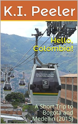 Hello, Colombia!: A Short Trip to Bogota and Medellin (2015) (K.I. Peeler's World Travel Book Book 4)