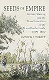 Book cover for Seeds of Empire: Cotton, Slavery, and the Transformation of the Texas Borderlands, 1800-1850 (The David J. Weber Series in the New Borderlands History)