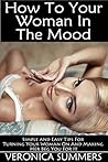 How to Get Your Woman In the Mood: Simple and Easy Tips For Turning Your Woman On And Making Her Beg You For It (Please Your Woman Book 4)