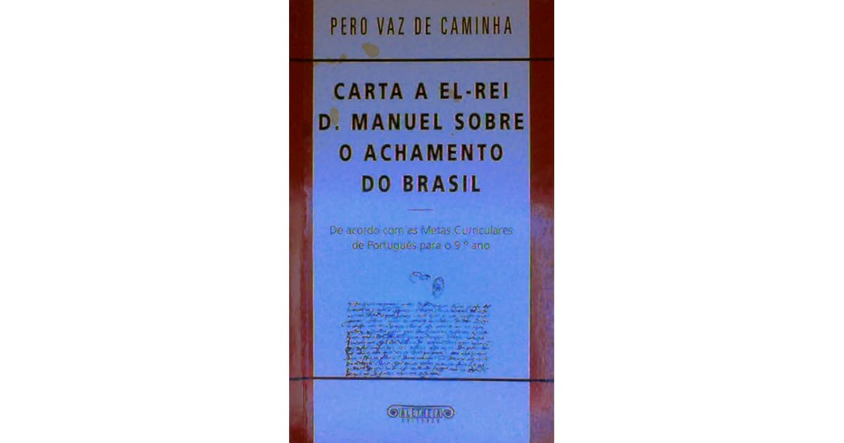 Carta a ElRei D. Manuel Sobre o Achamento do Brasil by Pêro Vaz de Caminha Carta a ElRei D. Manuel Sobre o Achamento do Brasil by Pêro Vaz de Caminha