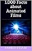 1,000 Facts about Animated Films
