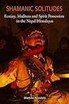 Shamanic Solitudes: Ecstasy, Madness and Spirit Possession in the Nepal Himalayas