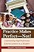Practice Makes Perfect—Not! by Ed.D. Sheffield