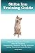 Shiba Inu Training Guide. Shiba Inu Training Book Includes: Shiba Inu Socializing, Housetraining, Obedience Training, Behavioral Training, Cues & Commands and More