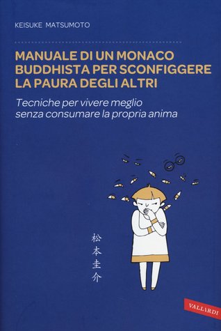 Manuale di un monaco buddhista per sconfiggere la paura degli altri: Tecniche per vivere meglio senza consumare la propria anima
