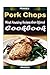 Pork Chops: 101 Delicious, Nutritious, Low Budget, Mouth Watering Cookbook