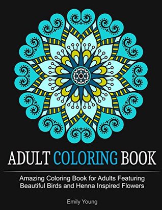 Adult Coloring Books: Amazing Coloring Book for Adults Featuring Beautiful Birds and Henna Inspired Flowers (Adult Coloring Books, Bird Coloring Book, Stress Relieving Patterns)