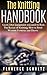 The Knitting Handbook: Learn what equipment you need to Knit, The Basics of Knitting, How to Read Written Patterns and Charts
