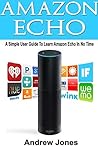 Amazon Echo: A Simple User Guide to Learn Amazon Echo in No Time(Alexa Kit, Amazon Prime, users guide, web services, digital media, Free books, Free Movie, ... (amazon student prime membership Book 3)