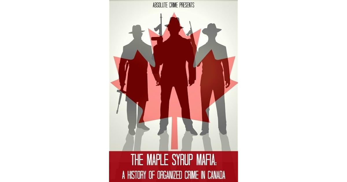 The Maple Syrup Mafia A History of Organized Crime In Canada by Greg