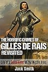 The Horrific Crimes of Gilles de Rais Revisited: Life of a Serial Killer of the Middle Ages