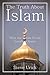 The Truth About Islam: What the Whole World Needs to Know