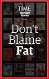 Don't Blame Fat Don't Blame Fat