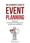 The Beginner's Guide To Event Planning: Organise a professional-looking event quickly and confidently The Beginner's Guide To Event Planning: Organise a professional-looking event quickly and confidently